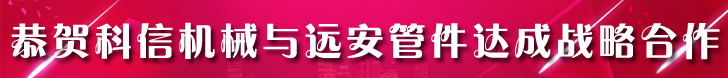 恭賀科信機(jī)械成為遠(yuǎn)安管件河南區(qū)總代理|分公司|辦事處-遠(yuǎn)安管件廠家直銷